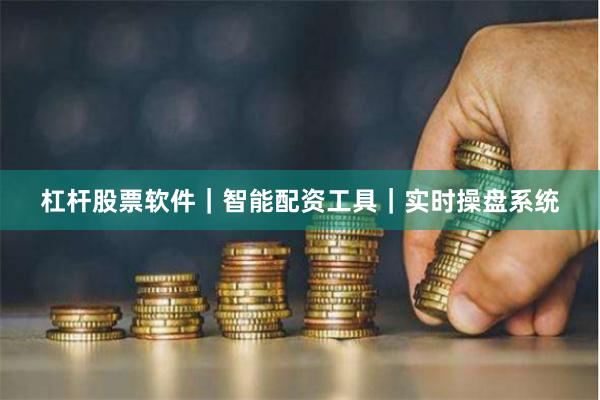 杠杆股票软件｜智能配资工具｜实时操盘系统