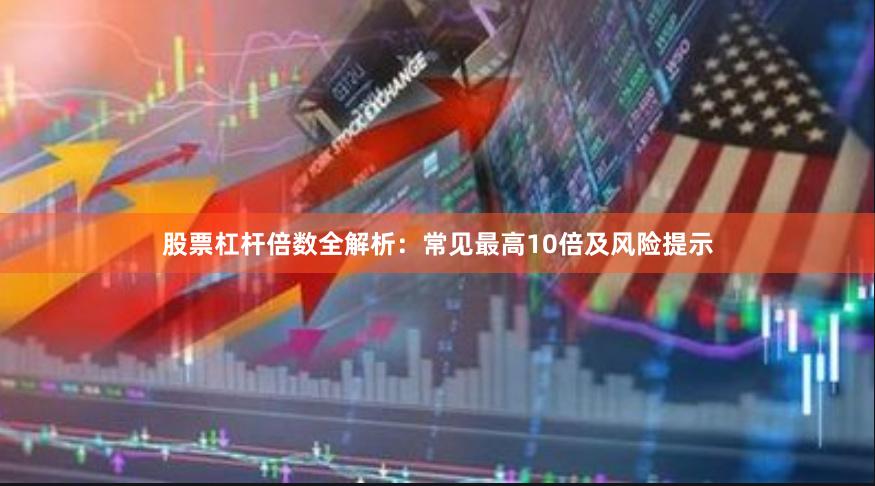 股票杠杆倍数全解析：常见最高10倍及风险提示