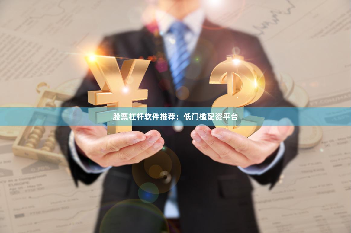 股票杠杆软件推荐：低门槛配资平台