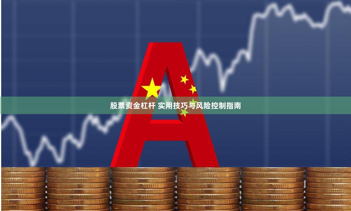 股票资金杠杆 实用技巧与风险控制指南