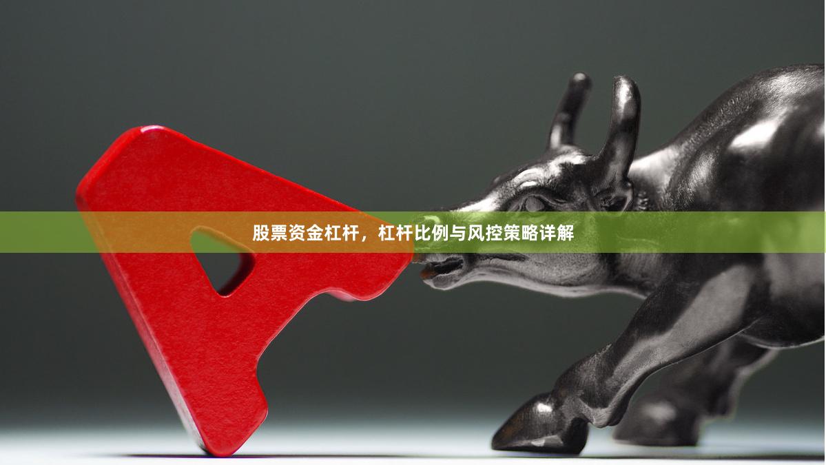 股票资金杠杆，杠杆比例与风控策略详解