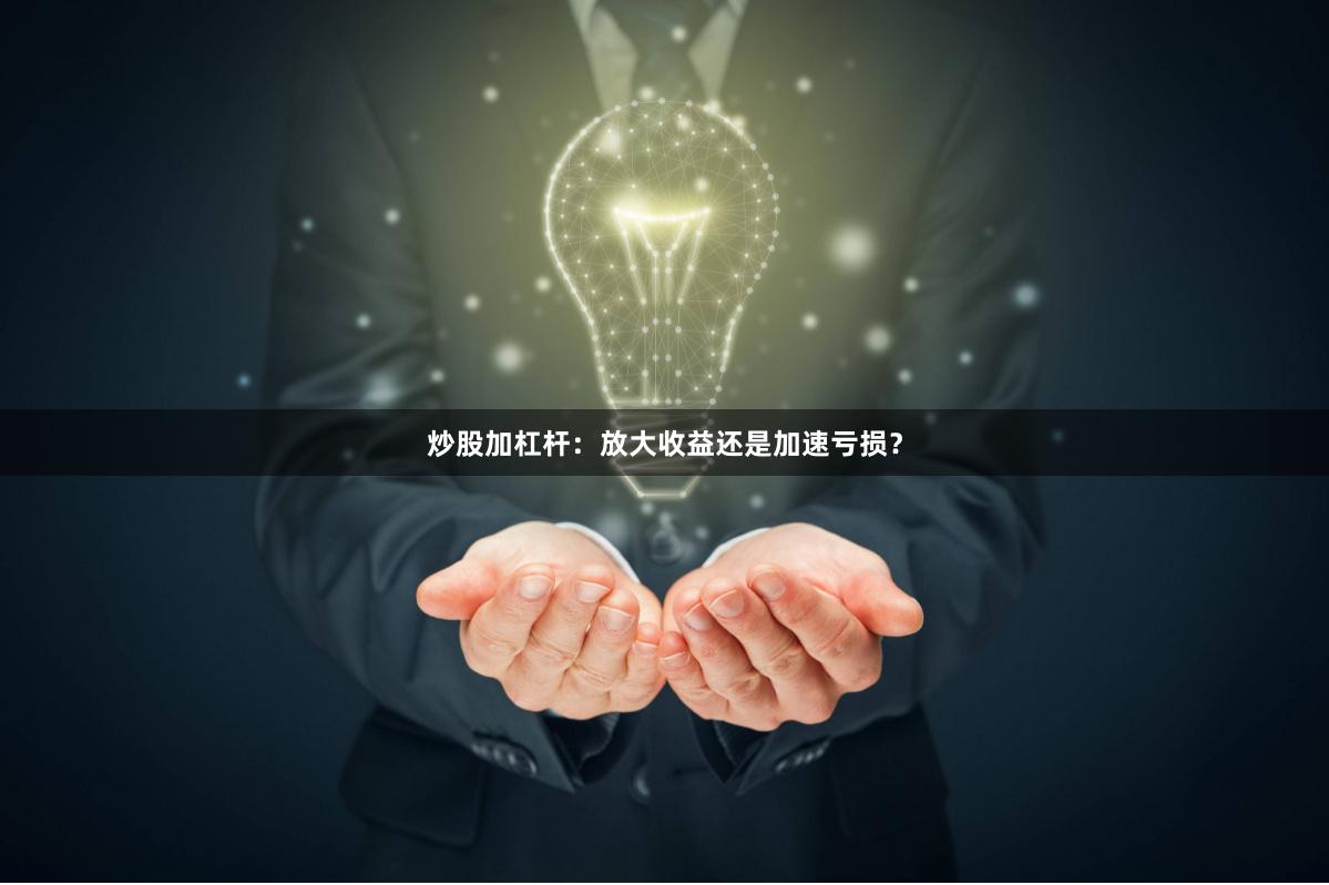 炒股加杠杆：放大收益还是加速亏损？