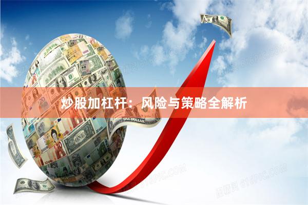 炒股加杠杆：风险与策略全解析