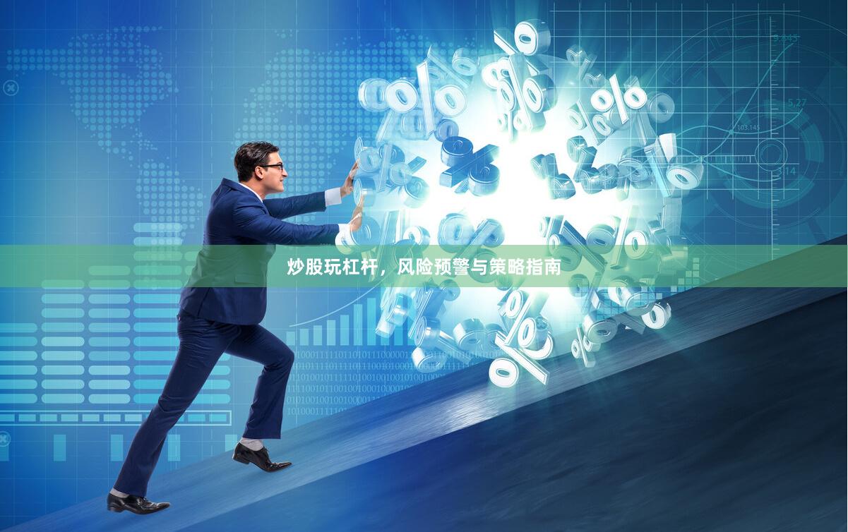 炒股玩杠杆，风险预警与策略指南