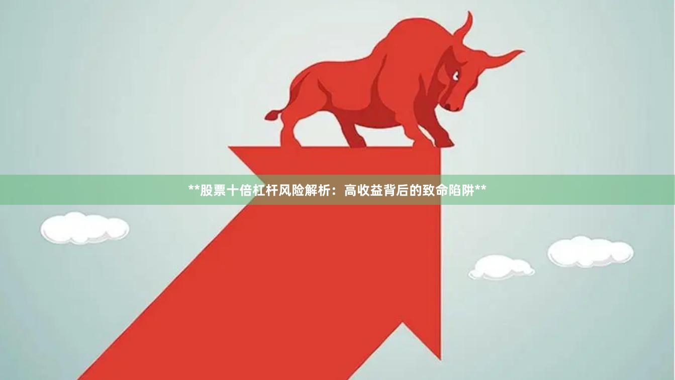 **股票十倍杠杆风险解析：高收益背后的致命陷阱**