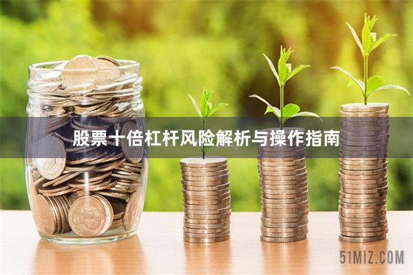 股票十倍杠杆风险解析与操作指南
