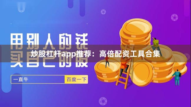 炒股杠杆app推荐：高倍配资工具合集