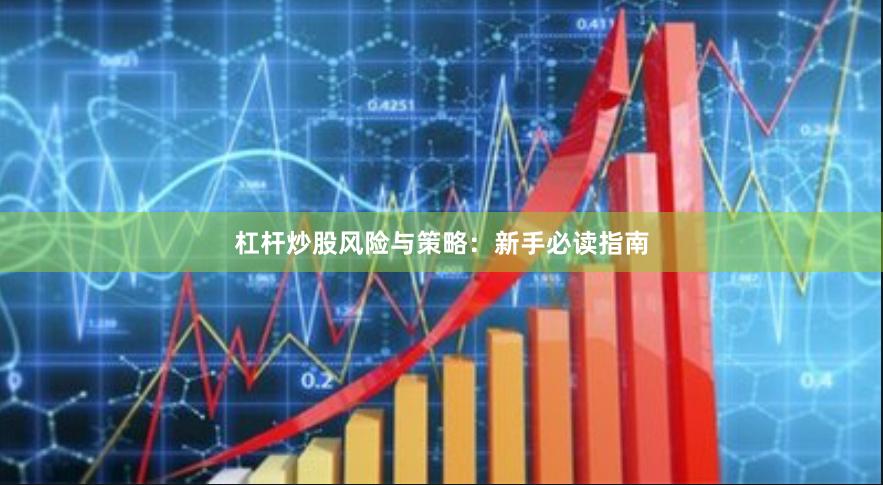 杠杆炒股风险与策略：新手必读指南