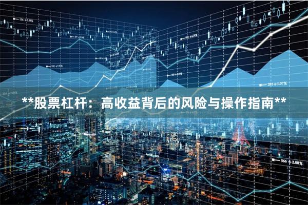 **股票杠杆：高收益背后的风险与操作指南**