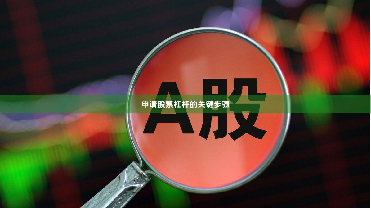 申请股票杠杆的关键步骤