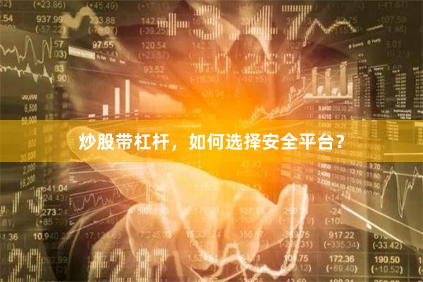 炒股带杠杆，如何选择安全平台？