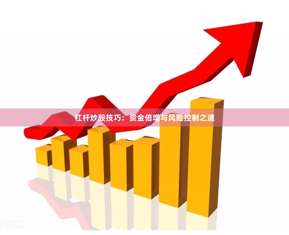 杠杆炒股技巧：资金倍增与风险控制之道