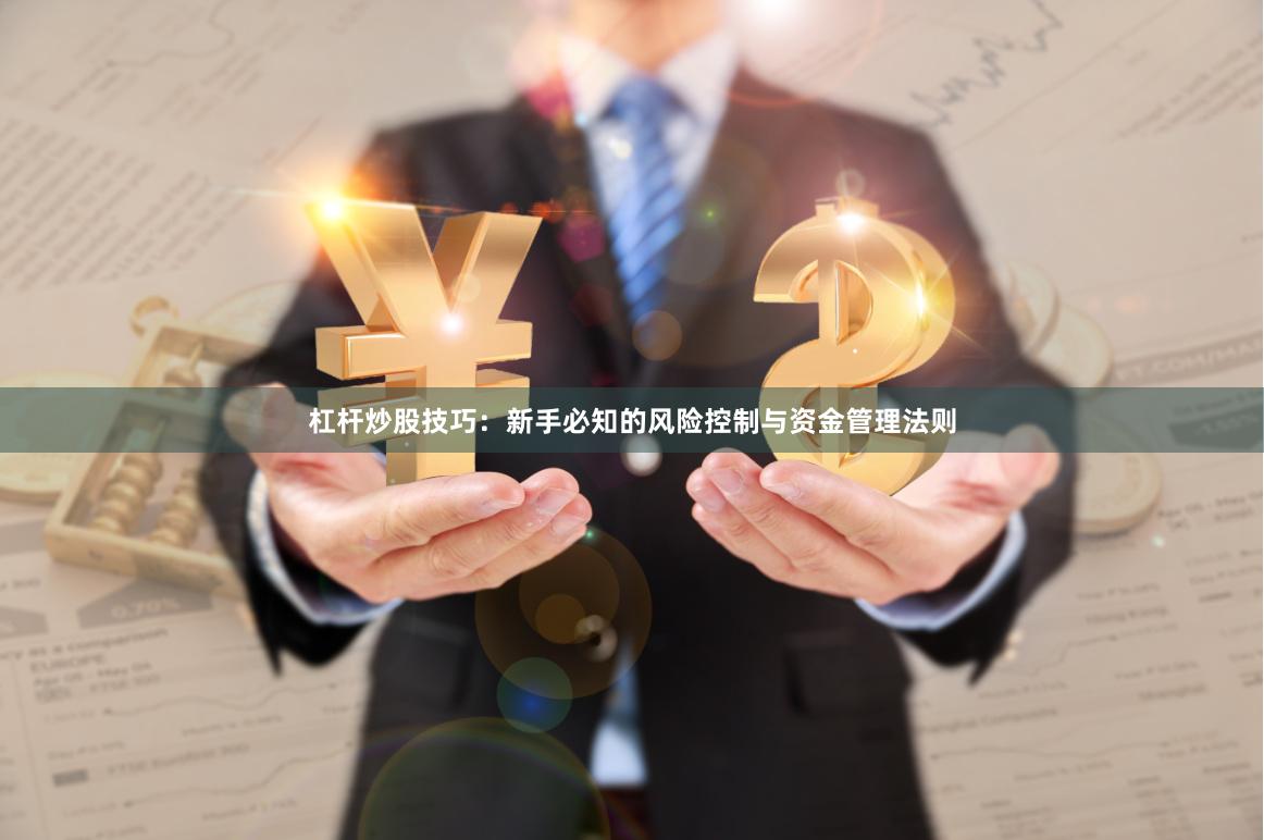 杠杆炒股技巧：新手必知的风险控制与资金管理法则