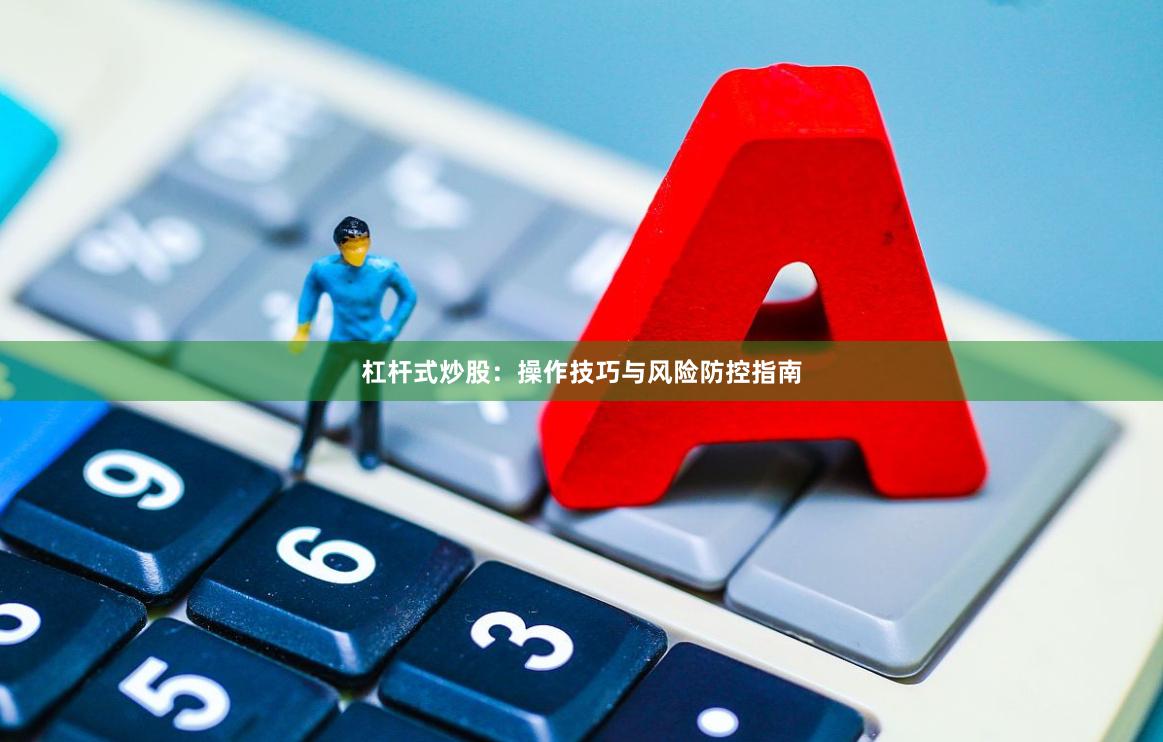 杠杆式炒股：操作技巧与风险防控指南