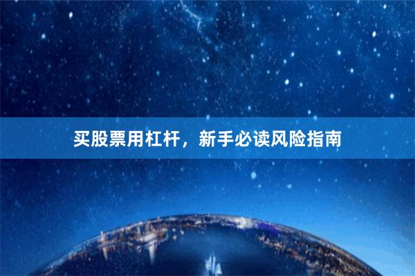 买股票用杠杆，新手必读风险指南