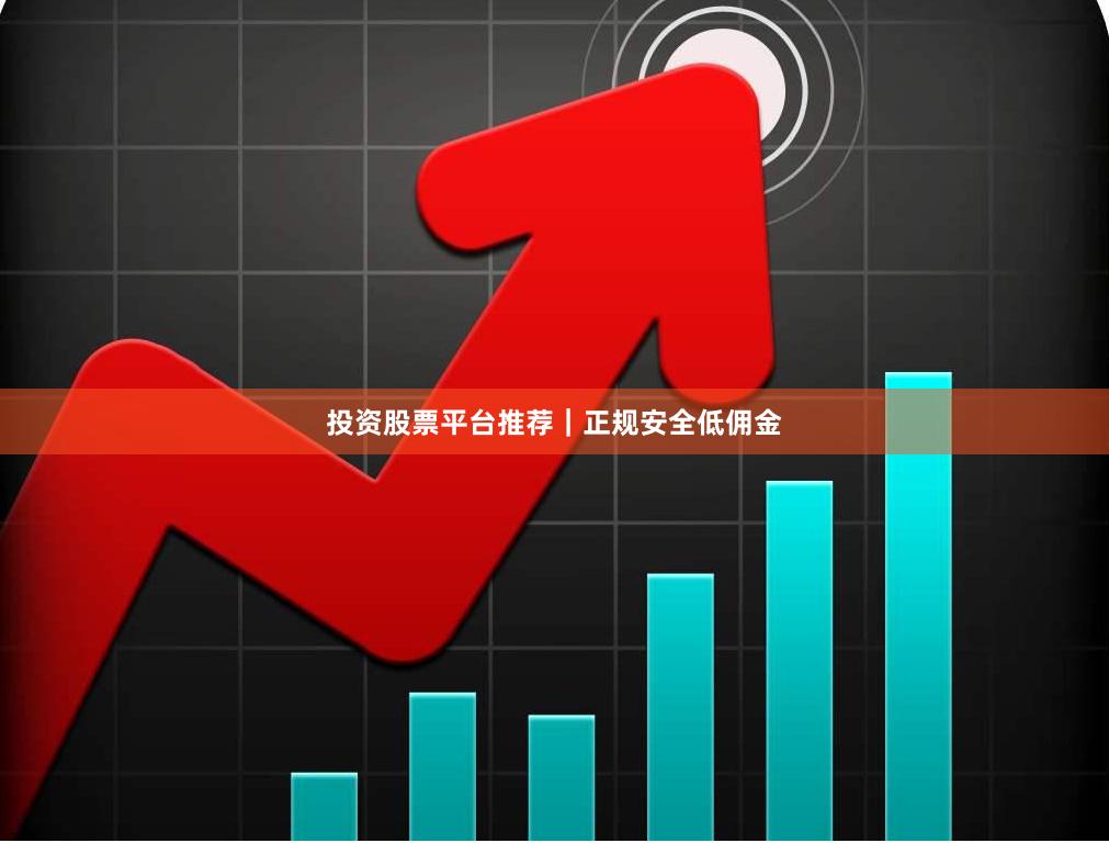 投资股票平台推荐｜正规安全低佣金