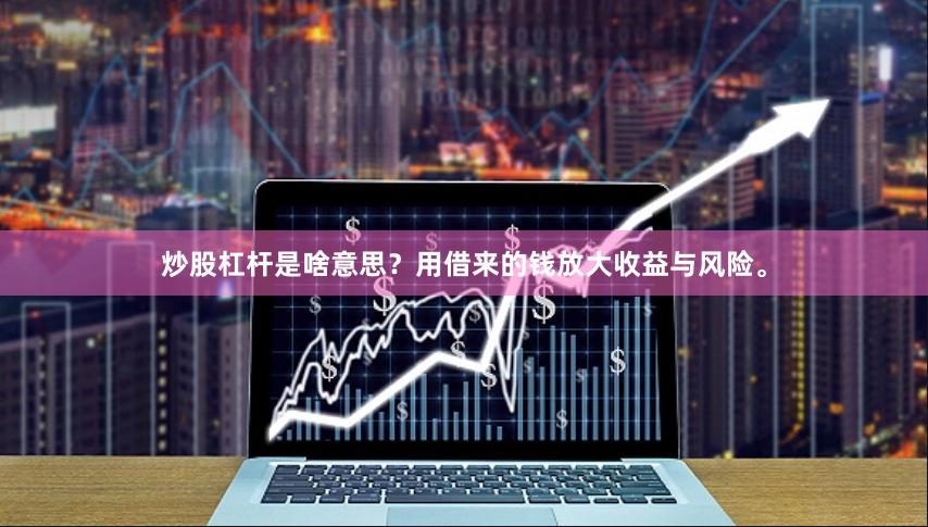炒股杠杆是啥意思？用借来的钱放大收益与风险。