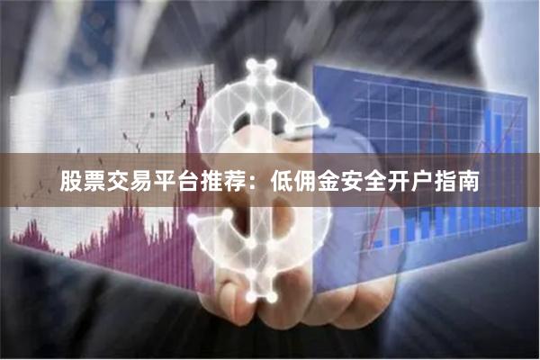 股票交易平台推荐：低佣金安全开户指南