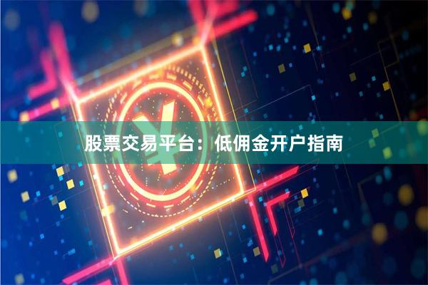 股票交易平台：低佣金开户指南