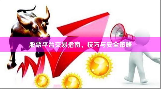 股票平台交易指南、技巧与安全策略