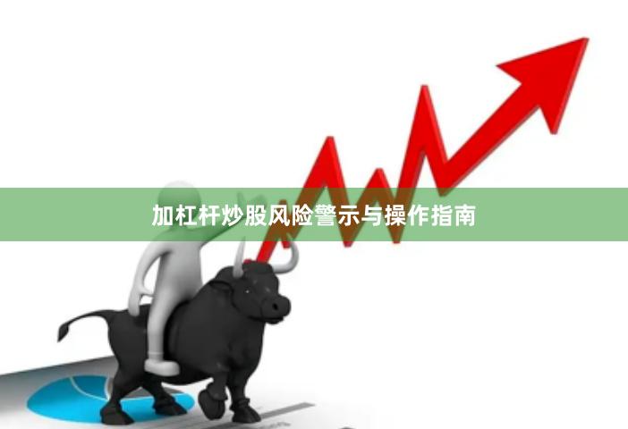 加杠杆炒股风险警示与操作指南