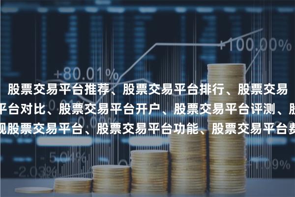 股票交易平台推荐、股票交易平台排行、股票交易平台哪个好、股票交易平台对比、股票交易平台开户、股票交易平台评测、股票交易平台选择、正规股票交易平台、股票交易平台功能、股票交易平台费用、股票交易平台安全性、股票交易平台用户体验、股票交易平台新手入门、股票交易平台教程、股票交易平台APP