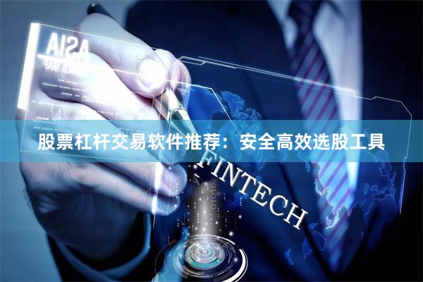 股票杠杆交易软件推荐：安全高效选股工具