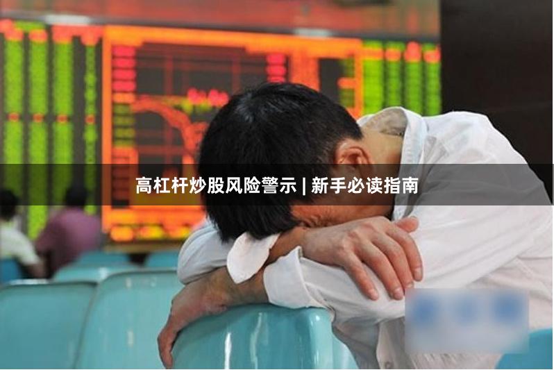 高杠杆炒股风险警示 | 新手必读指南