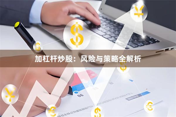 加杠杆炒股：风险与策略全解析
