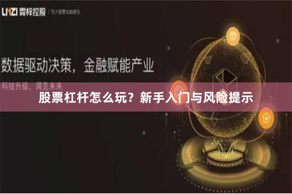 股票杠杆怎么玩？新手入门与风险提示